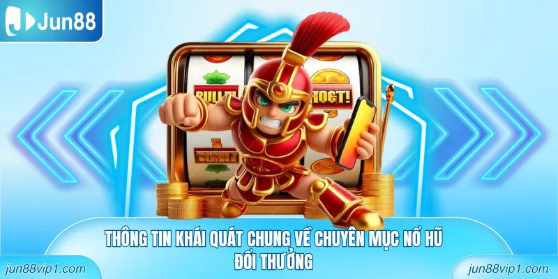 Thông tin khái quát chung về chuyên mục nổ hũ đổi thưởng